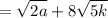 \displaystyle = \sqrt{2a}+8 \sqrt{5k}