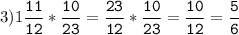 3)1\tt\displaystyle\frac{11}{12}*\frac{10}{23}=\frac{23}{12}*\frac{10}{23}=\frac{10}{12}=\frac{5}{6}