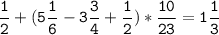 \tt\displaystyle\frac{1}{2}+(5\frac{1}{6}-3\frac{3}{4}+\frac{1}{2})*\frac{10}{23}=1\frac{1}{3}