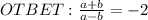 OTBET:\frac{a+b}{a-b}=-2