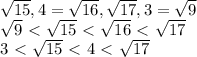 \sqrt{15} , 4= \sqrt{16} , \sqrt{17} , 3= \sqrt{9} &#10;\\&#10; \sqrt{9} \ \textless \ \sqrt{15} \ \textless \ \sqrt{16}\ \textless \ \sqrt{17}&#10;\\&#10;3\ \textless \ \sqrt{15} \ \textless \ 4\ \textless \ \sqrt{17}