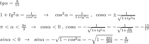 tg \alpha = \frac{8}{15} \\\\1+tg^2 \alpha = \frac{1}{cos^2 \alpha } \quad \to \quad cos^2 \alpha = \frac{1}{1+tg^2 \alpha } \; ,\; \; cos \alpha =\pm \frac{1}{\sqrt{1+tg^2 \alpha }}\\\\\pi \ \textless \ \alpha \ \textless \ \frac{3\pi}{2} \; \; \to \; \; cos \alpha \ \textless \ 0\; ,\; cos \alpha =-\frac{1}{\sqrt{1+tg^2 \alpha }}=-\frac{1}{\sqrt{1+\frac{64}{225}}}=-\frac{15}{17}\\\\sin \alpha \ \textless \ 0\; \; \to \; \; sin \alpha =-\sqrt{1-cos^2 \alpha }=-\sqrt{1-\frac{225}{289}}=- \frac{8}{17}