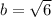 b = \sqrt{6}