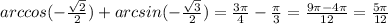 arccos(- \frac{ \sqrt{2} }{2} )+arcsin(- \frac{ \sqrt{3} }{2} ) = \frac{ 3\pi }{4} - \frac{ \pi }{3} = \frac{9 \pi -4 \pi }{12} = \frac{5 \pi }{12}