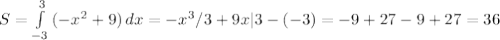 S= \int\limits^3_{-3} {(-x^2+9)} \, dx =-x^3/3+9x|3-(-3)=-9+27-9+27=36