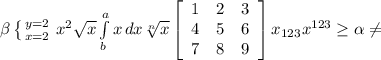 \\ \beta \left \{ {{y=2} \atop {x=2}} \right. x^{2} \sqrt{x} \int\limits^a_b {x} \, dx \sqrt[n]{x} \left[\begin{array}{ccc}1&2&3\\4&5&6\\7&8&9\end{array}\right] x_{123} x^{123} \geq \alpha \neq