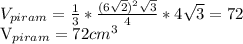 V_{piram} = \frac{1}{3}* \frac{(6 \sqrt{2} ) ^{2} \sqrt{3} }{4}*4 \sqrt{3} =72&#10;&#10;&#10; V_{piram}=72 cm ^{3}