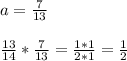 a= \frac{7}{13} \\ \\ &#10; \frac{13}{14} * \frac{7}{13} = \frac{1*1}{2*1} = \frac{1}{2}