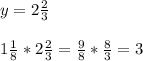 y=2 \frac{2}{3} \\ \\ &#10;1 \frac{1}{8}* 2 \frac{2}{3}= \frac{9}{8} * \frac{8}{3} =3