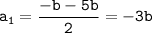 \displaystyle\tt a_1=\frac{-b-5b}{2}=-3b