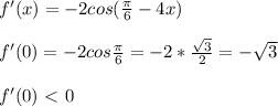 f'(x)=-2cos( \frac{ \pi }{6}-4x ) \\ \\ f'(0)=-2cos \frac{ \pi }{6} =-2* \frac{ \sqrt{3} }{2} =- \sqrt{3} \\ \\ f'(0)\ \textless \ 0