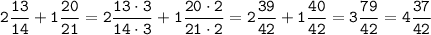 \tt \displaystyle 2\frac{13}{14} +1\frac{20}{21} =2\frac{13 \cdot 3}{14 \cdot 3} +1\frac{20 \cdot 2}{21 \cdot 2} =2\frac{39}{42} +1\frac{40}{42} =3\frac{79}{42} =4\frac{37}{42}