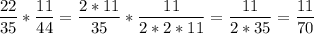 \displaystyle \frac{22}{35} * \frac{11}{44}= \frac{2*11}{35} * \frac{11}{2*2*11}= \frac{11}{2*35}= \frac{11}{70}