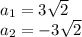 a_{1}=3 \sqrt{2} \\a_{2}=-3 \sqrt{2}