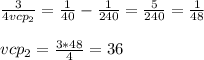 \frac{3}{4vcp_2}= \frac{1}{40} - \frac{1}{240} = \frac{5}{240} = \frac{1}{48} \\ \\ &#10;vcp_2= \frac{3*48}{4} =36