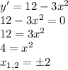 y'=12-3x^2\\12-3x^2=0\\12=3x^2\\4=x^2\\x_{1,2}=\pm2