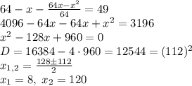 64-x-\frac{64x-x^2}{64}=49\\4096-64x-64x+x^2=3196\\x^2-128x+960=0\\D=16384-4\cdot960=12544=(112)^2\\x_{1,2}=\frac{128\pm112}2\\x_1=8,\;x_2=120