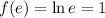 f(e)=\ln e=1