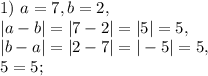 1) \ a=7, b=2, \\ |a-b|=|7-2|=|5|=5, \\ |b-a|=|2-7|=|-5|=5, \\ 5=5;