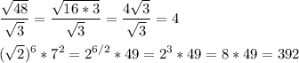 \displaystyle \frac{ \sqrt{48} }{ \sqrt{3} }= \frac{ \sqrt{16*3} }{ \sqrt{3} }= \frac{4 \sqrt{3}}{ \sqrt{3} }=4 \\ \\ ( \sqrt{2})^{6}*7^{2}=2^{6/2}*49=2^{3}*49=8*49=392