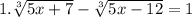 1. \sqrt[3]{5x+7}-\sqrt[3]{5x-12}=1