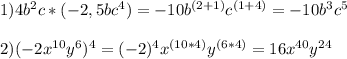 1)4b^2c *(-2,5bc^4)=-10b^{(2+1)}c^{(1+4)} = -10b^3c^5 \\ \\ 2)(-2x^{10}y^6)^4=(-2)^4 x^{(10*4)}y^{(6*4)}= 16 x^{40} y^{24}