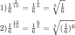 1) \frac{1}{6} ^{ \frac{2}{10} } = \frac{1}{6} ^{ \frac{1}{5} } = \sqrt[5]{ \frac{1}{6} } \\ \\&#10;2) \frac{1}{6} ^{ \frac{12}{10} } = \frac{1}{6} ^{ \frac{6}{5} } = \sqrt[5]{ (\frac{1}{6}) ^{6} }&#10;\\ \\