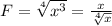 F= \sqrt[4]{x^3}= \frac{x}{ \sqrt[4]{x} }