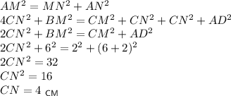 AM^2=MN^2+AN^2\\ 4CN^2+BM^2=CM^2+CN^2+CN^2+AD^2\\ 2CN^2+BM^2=CM^2+AD^2\\ 2CN^2+6^2=2^2+(6+2)^2\\ 2CN^2=32\\ CN^2=16\\ CN=4~_{\sf CM}