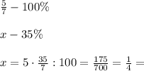 \frac{5}{7} - 100\%\\\\&#10;x - 35\%\\\\&#10;x= 5\cdot\frac{35}{7}:100= \frac{175}{700}=\frac{1}{4}=