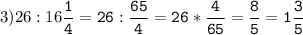 3)26:16\tt\displaystyle\frac{1}{4}=26:\frac{65}{4}=26*\frac{4}{65}=\frac{8}{5}=1\frac{3}{5}