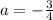 a=- \frac{3}{4}