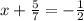 x+ \frac{5}{7}=- \frac{1}{2}