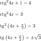 {\rm ctg}^24x+1=4\\ \\ {\rm ctg}^24x=3\\ \\ {\rm tg}^2\left(4x+\frac{\pi}{2}\right)=3\\ \\ {\rm tg}\left(4x+\frac{\pi}{2}\right)=\pm\sqrt{3}