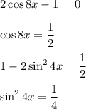 2\cos 8x-1=0\\ \\ \cos 8x=\dfrac{1}{2}\\ \\ 1-2\sin^24x=\dfrac{1}{2}\\ \\ \sin^24x=\dfrac{1}{4}