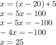 x=(x-20)*5 \\ x=5x-100 \\ x-5x=-100 \\ -4x=-100 \\ x=25