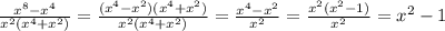 \frac{ {x}^{8} - {x}^{4} }{ {x}^{2}( {x}^{4} + {x}^{2} ) } = \frac{ ({x}^{4} - {x}^{2})( {x}^{4} + {x}^{2} ) }{ {x}^{2}( {x}^{4} + {x}^{2} ) } = \frac{ {x}^{4} - {x}^{2} }{ {x}^{2} } = \frac{ {x}^{2} ( {x}^{2} - 1) }{ {x}^{2} } = {x}^{2} - 1