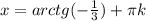 x=arctg(- \frac{1}{3})+ \pi k