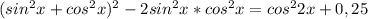 (sin^2x+cos^2x)^2-2sin^2x*cos^2x=cos^22x+0,25