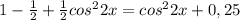 1- \frac{1}{2}+ \frac{1}{2}cos^22x=cos^22x+0,25