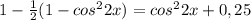 1- \frac{1}{2}(1-cos^22x)=cos^22x+0,25