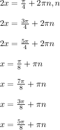 \\ \\ 2x= \frac{ \pi }{4} +2 \pi n,n \\ \\ 2x=\frac{3 \pi }{4} +2 \pi n \\ \\ 2x= \frac{5 \pi }{4} +2 \pi n \\ \\ x= \frac{ \pi }{8} + \pi n \\ \\ x= \frac{7 \pi }{8} + \pi n \\ \\ x= \frac{3 \pi }{8} + \pi n \\ \\ x= \frac{5 \pi }{8} + \pi n \\