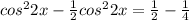 cos^22x- \frac{1}{2}cos^22x= \frac{1}{2}- \frac{1}{4}