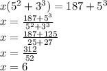 x( 5^{2}+ 3^{3} )=187+ 5^{3} \\ x= \frac{187+ 5^{3}}{ 5^{2}+ 3^{3}} \\ x= \frac{187+ 125}{ 25+ 27} \\ x= \frac{312}{ 52} \\ x=6