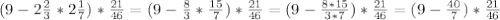 (9-2 \frac{2}{3} *2 \frac{1}{7} )* \frac{21}{46} = (9- \frac{8}{3} * \frac{15}{7} )*\frac{21}{46} =(9- \frac{8*15}{3*7} )* \frac{21}{46} =(9- \frac{40}{7} )* \frac{21}{46}&#10;