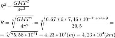 \displaystyle R^{3}= \frac{GMT^{2}}{4 \pi ^{2}} \\ \\ R= \sqrt[3]{ \frac{GMT^{2}}{4 \pi ^{2}}}= \sqrt[3]{ \frac{6,67*6*7,46*10^{-11+24+9}}{39,5}}= \\ \\ = \sqrt[3]{75,58*10^{21}}=4,23*10^{7}(m)=4,23*10^{4}(km)