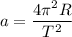 \displaystyle a= \frac{4 \pi ^{2}R}{T^{2}}