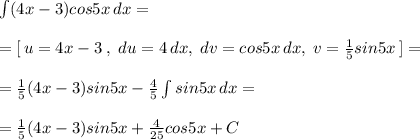 \int (4x-3)cos5x\, dx=\\\\=[\, u=4x-3\; ,\; du=4\, dx,\; dv=cos5x\, dx,\; v=\frac{1}{5}sin5x\, ]=\\\\=\frac{1}{5}(4x-3)sin5x-\frac{4}{5}\int sin5x\, dx=\\\\=\frac{1}{5}(4x-3)sin5x+\frac{4}{25}cos5x+C