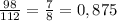 \frac{98}{112}= \frac{7}{8} =0,875