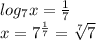 log_7x=\frac{1}{7}\\x=7^{\frac{1}{7}}=\sqrt[7]{7}